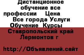 Дистанционное обучение все профессии  › Цена ­ 10 000 - Все города Услуги » Обучение. Курсы   . Ставропольский край,Лермонтов г.